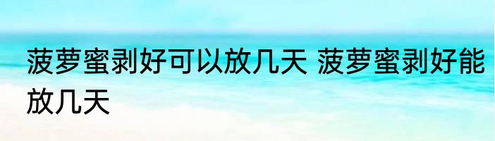 菠萝蜜剥好可以放几天 菠萝蜜剥好能放几天