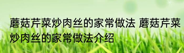 蘑菇芹菜炒肉丝的家常做法 蘑菇芹菜炒肉丝的家常做法介绍