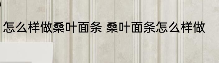 怎么样做桑叶面条 桑叶面条怎么样做
