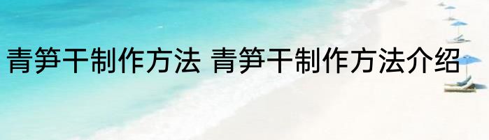 青笋干制作方法 青笋干制作方法介绍