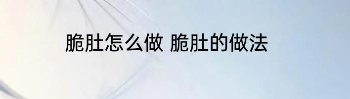 脆肚怎么做 脆肚的做法