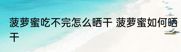 菠萝蜜吃不完怎么晒干 菠萝蜜如何晒干