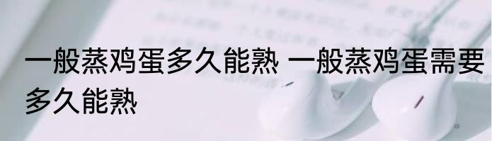 一般蒸鸡蛋多久能熟 一般蒸鸡蛋需要多久能熟