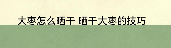 大枣怎么晒干 晒干大枣的技巧