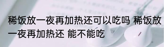 稀饭放一夜再加热还可以吃吗 稀饭放一夜再加热还 能不能吃