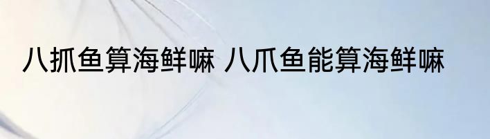 八抓鱼算海鲜嘛 八爪鱼能算海鲜嘛