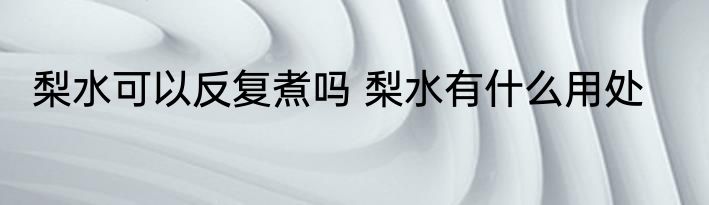 梨水可以反复煮吗 梨水有什么用处