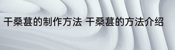 干桑葚的制作方法 干桑葚的方法介绍