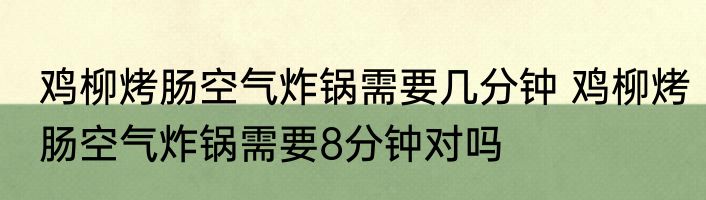 鸡柳烤肠空气炸锅需要几分钟 鸡柳烤肠空气炸锅需要8分钟对吗