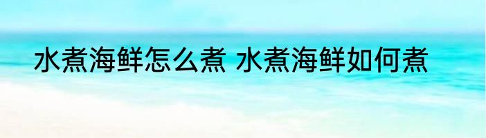 水煮海鲜怎么煮 水煮海鲜如何煮