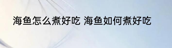 海鱼怎么煮好吃 海鱼如何煮好吃