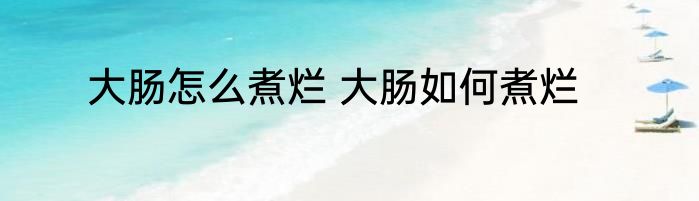 大肠怎么煮烂 大肠如何煮烂