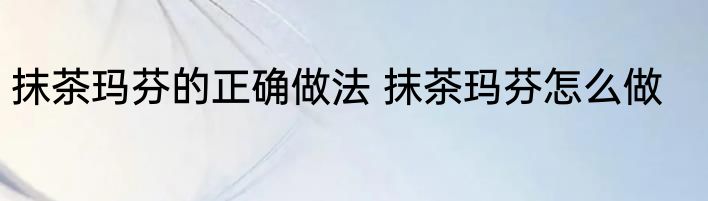 抹茶玛芬的正确做法 抹茶玛芬怎么做
