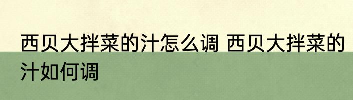 西贝大拌菜的汁怎么调 西贝大拌菜的汁如何调