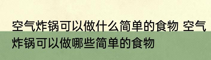 空气炸锅可以做什么简单的食物 空气炸锅可以做哪些简单的食物