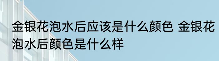 金银花泡水后应该是什么颜色 金银花泡水后颜色是什么样