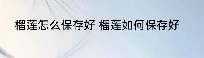 榴莲怎么保存好 榴莲如何保存好