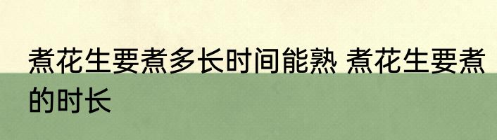煮花生要煮多长时间能熟 煮花生要煮的时长