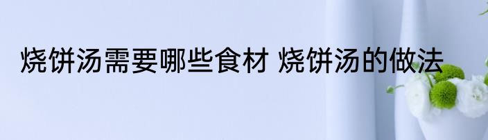 烧饼汤需要哪些食材 烧饼汤的做法