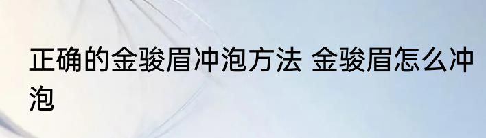 正确的金骏眉冲泡方法 金骏眉怎么冲泡