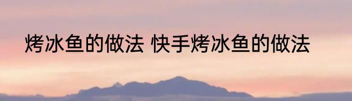 烤冰鱼的做法 快手烤冰鱼的做法