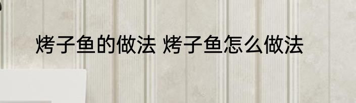 烤子鱼的做法 烤子鱼怎么做法