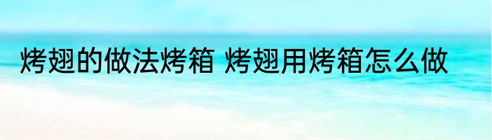烤翅的做法烤箱 烤翅用烤箱怎么做