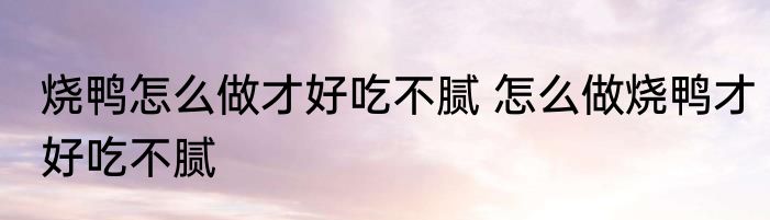 烧鸭怎么做才好吃不腻 怎么做烧鸭才好吃不腻