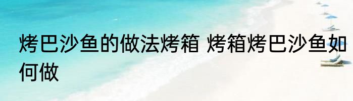 烤巴沙鱼的做法烤箱 烤箱烤巴沙鱼如何做