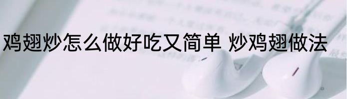 鸡翅炒怎么做好吃又简单 炒鸡翅做法