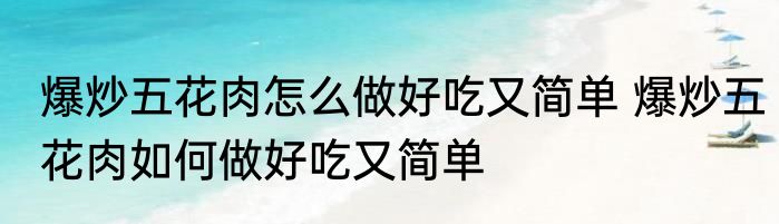 爆炒五花肉怎么做好吃又简单 爆炒五花肉如何做好吃又简单