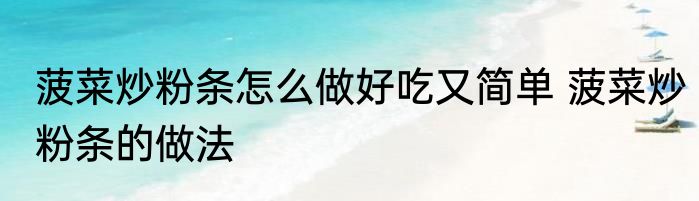 菠菜炒粉条怎么做好吃又简单 菠菜炒粉条的做法