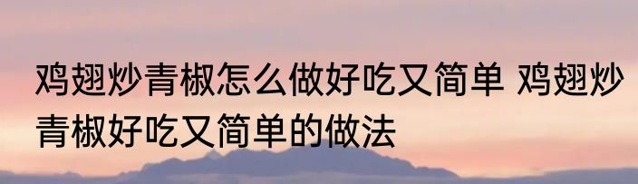 鸡翅炒青椒怎么做好吃又简单 鸡翅炒青椒好吃又简单的做法