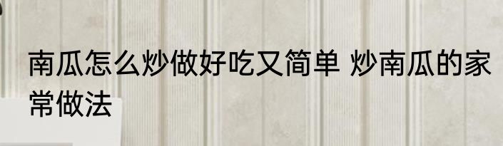 南瓜怎么炒做好吃又简单 炒南瓜的家常做法