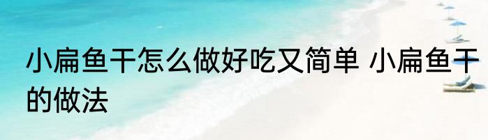 小扁鱼干怎么做好吃又简单 小扁鱼干的做法