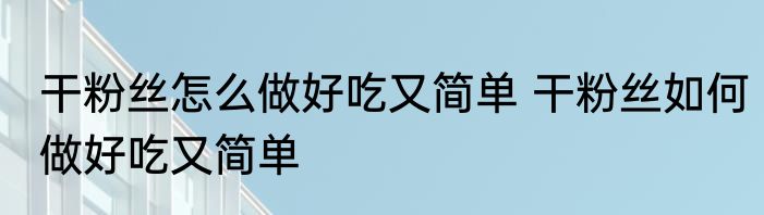 干粉丝怎么做好吃又简单 干粉丝如何做好吃又简单