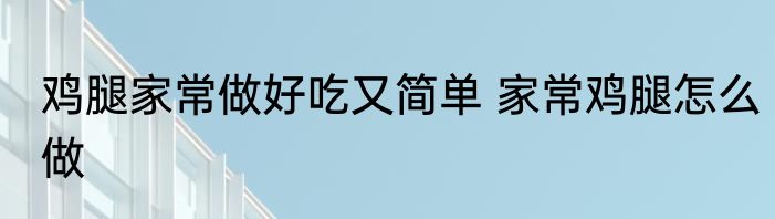 鸡腿家常做好吃又简单 家常鸡腿怎么做