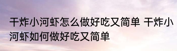 干炸小河虾怎么做好吃又简单 干炸小河虾如何做好吃又简单