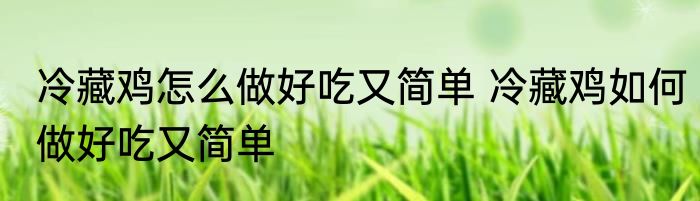 冷藏鸡怎么做好吃又简单 冷藏鸡如何做好吃又简单