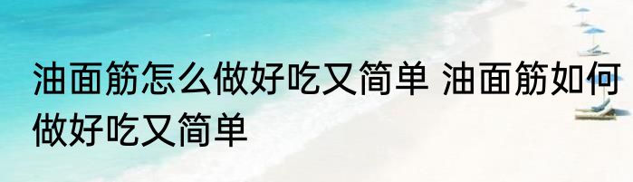 油面筋怎么做好吃又简单 油面筋如何做好吃又简单