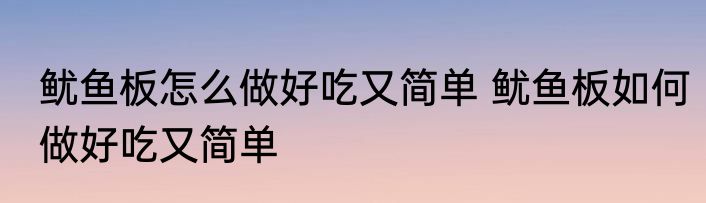 鱿鱼板怎么做好吃又简单 鱿鱼板如何做好吃又简单