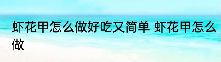 虾花甲怎么做好吃又简单 虾花甲怎么做