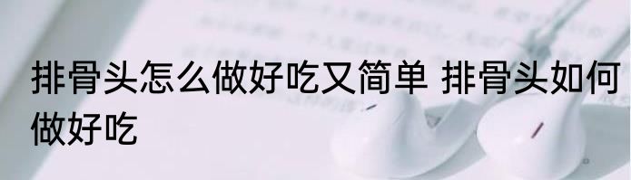 排骨头怎么做好吃又简单 排骨头如何做好吃