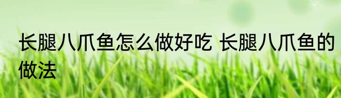长腿八爪鱼怎么做好吃 长腿八爪鱼的做法