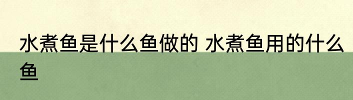 水煮鱼是什么鱼做的 水煮鱼用的什么鱼