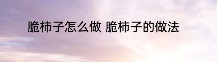 脆杮子怎么做 脆柿子的做法