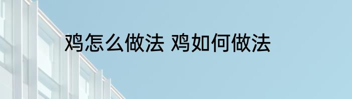鸡怎么做法 鸡如何做法