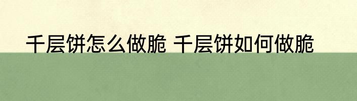 千层饼怎么做脆 千层饼如何做脆