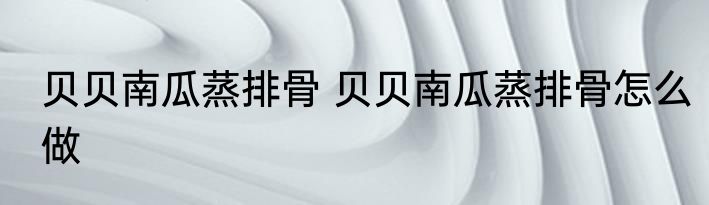 贝贝南瓜蒸排骨 贝贝南瓜蒸排骨怎么做