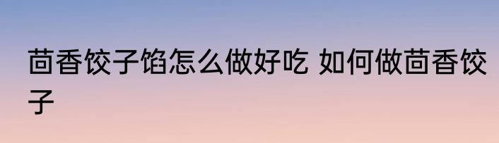茴香饺子馅怎么做好吃 如何做茴香饺子